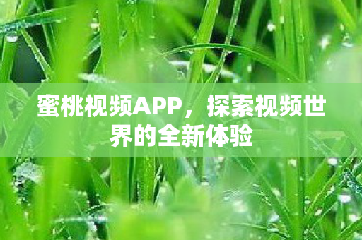 蜜桃视频APP，探索视频世界的全新体验