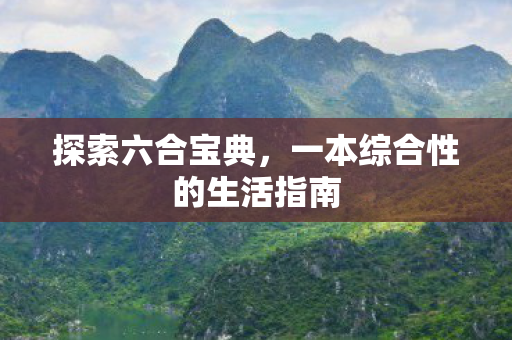 探索六合宝典，一本综合性的生活指南