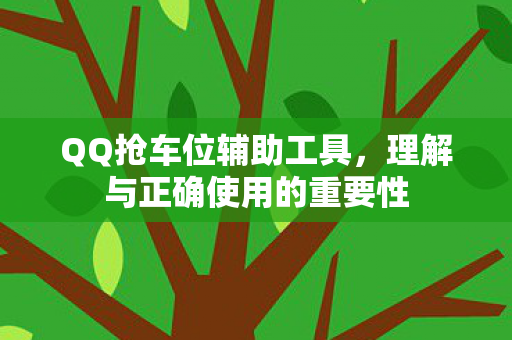 QQ抢车位辅助工具，理解与正确使用的重要性