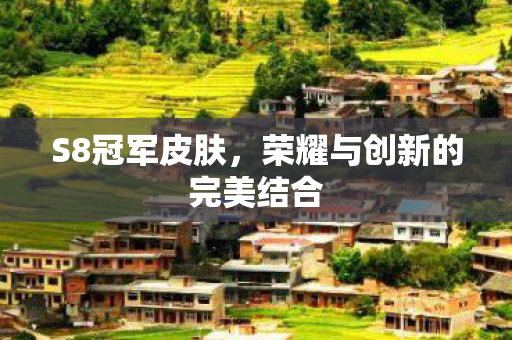 S8冠军皮肤,荣耀与创新的完美结合 S8冠军皮肤,荣耀与创新的完美结合