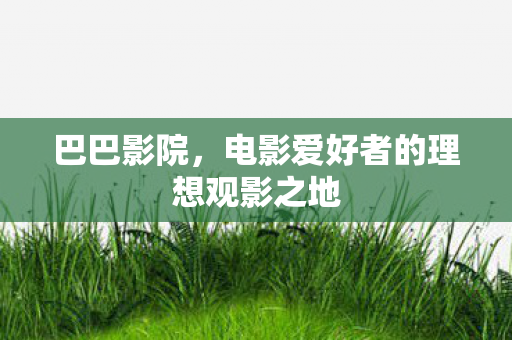 巴巴影院，电影爱好者的理想观影之地