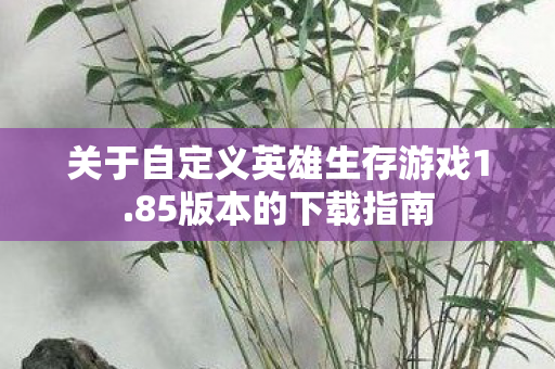 关于自定义英雄生存游戏1.85版本的下载指南 关于自定义英雄生存游戏1.85版本的下载指南