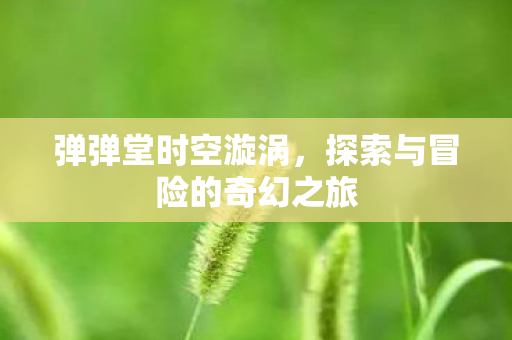 弹弹堂时空漩涡，探索与冒险的奇幻之旅