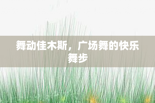 舞动佳木斯，广场舞的快乐舞步
