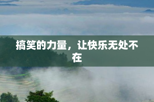搞笑的力量，让快乐无处不在