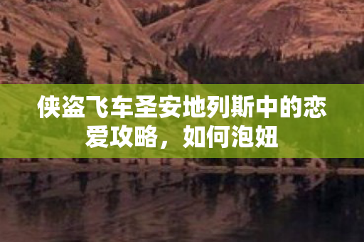 侠盗飞车圣安地列斯中的恋爱攻略，如何泡妞