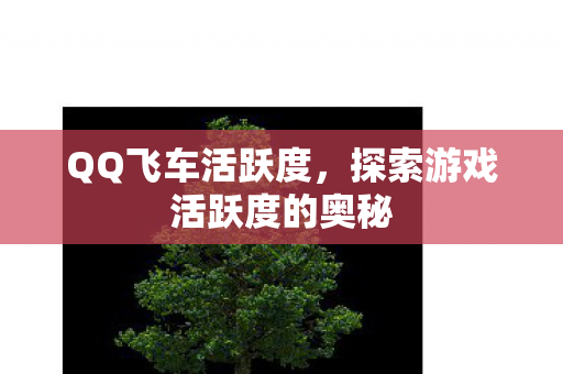 QQ飞车活跃度,探索游戏活跃度的奥秘 QQ飞车活跃度,探索游戏活跃度的奥秘