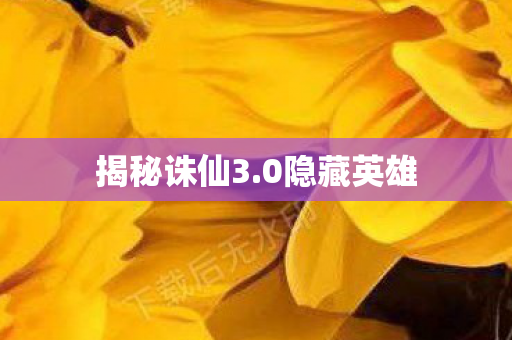 揭秘诛仙3.0隐藏英雄