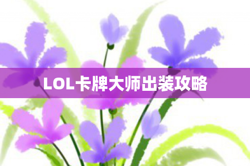 LOL卡牌大师出装攻略 LOL卡牌大师出装攻略