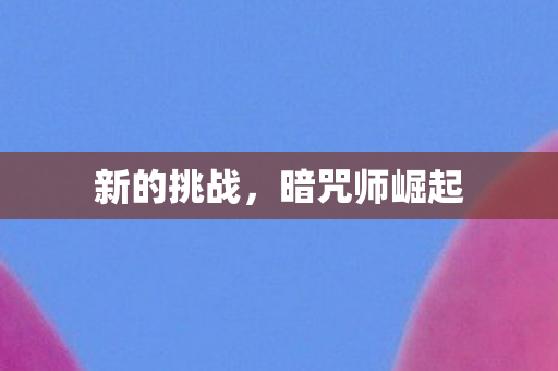 新的挑战，暗咒师崛起