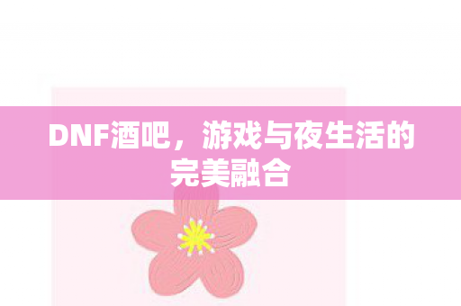 DNF酒吧，游戏与夜生活的完美融合