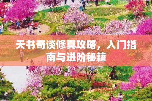 天书奇谈修真攻略,入门指南与进阶秘籍 天书奇谈修真攻略,入门指南与进阶秘籍