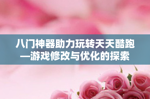 八门神器助力玩转天天酷跑—游戏修改与优化的探索 八门神器助力玩转天天酷跑—游戏修改与优化的探索