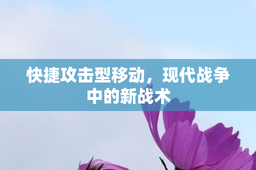 快捷攻击型移动，现代战争中的新战术