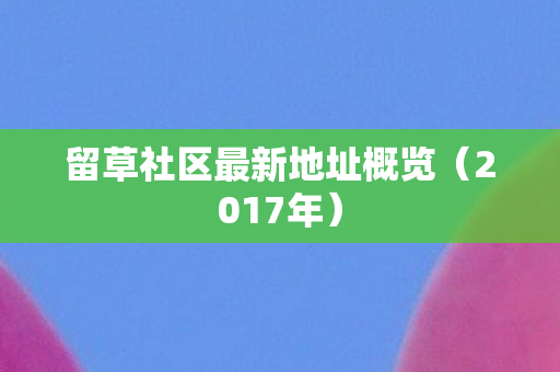 留草社区最新地址概览（2017年）