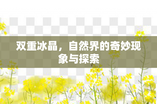 双重冰晶，自然界的奇妙现象与探索