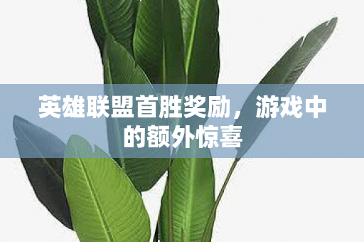 英雄联盟首胜奖励，游戏中的额外惊喜