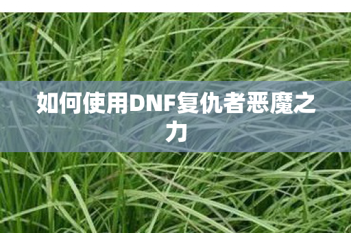 如何使用DNF复仇者恶魔之力
