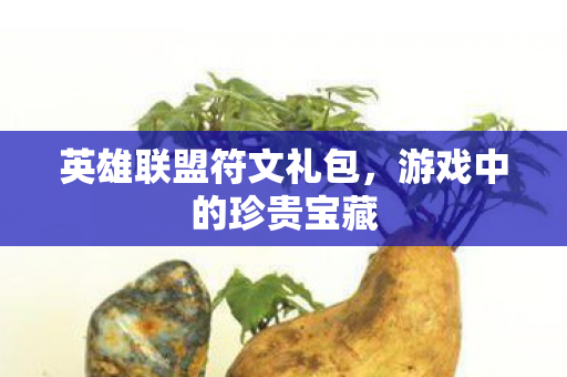 英雄联盟符文礼包，游戏中的珍贵宝藏