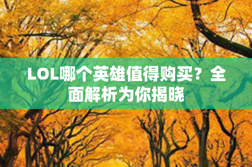 LOL哪个英雄值得购买？全面解析为你揭晓