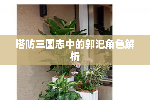 塔防三国志中的郭汜角色解析