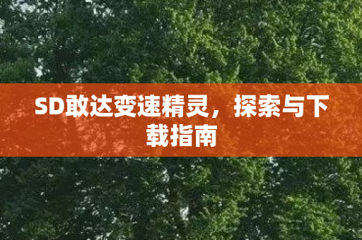 SD敢达变速精灵，探索与下载指南