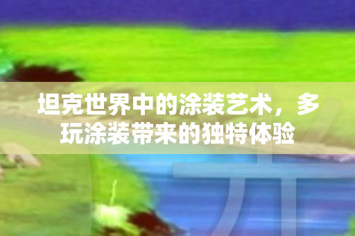 坦克世界中的涂装艺术，多玩涂装带来的独特体验
