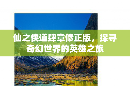 仙之侠道肆章修正版，探寻奇幻世界的英雄之旅