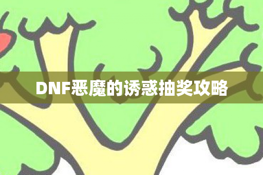 DNF恶魔的诱惑抽奖攻略