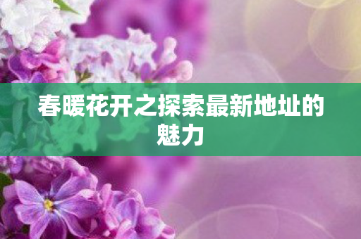 春暖花开之探索最新地址的魅力