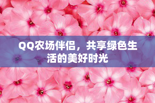 QQ农场伴侣，共享绿色生活的美好时光