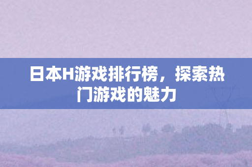 日本H游戏排行榜，探索热门游戏的魅力