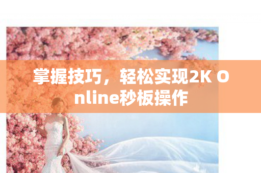 掌握技巧，轻松实现2K Online秒板操作