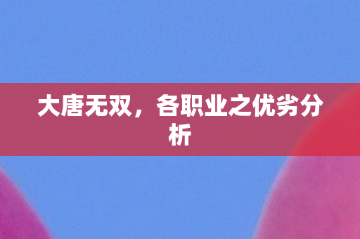 大唐无双，各职业之优劣分析