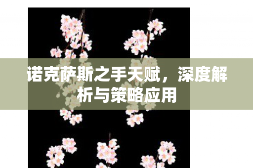 诺克萨斯之手天赋，深度解析与策略应用
