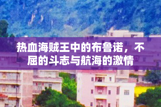 热血海贼王中的布鲁诺，不屈的斗志与航海的激情