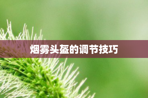 烟雾头盔的调节技巧