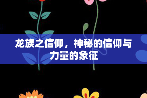 龙族之信仰，神秘的信仰与力量的象征