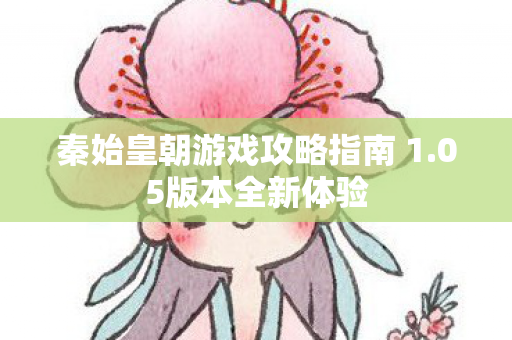 秦始皇朝游戏攻略指南 1.05版本全新体验