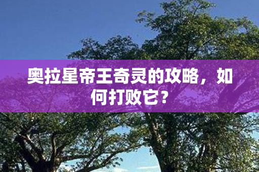 奥拉星帝王奇灵的攻略，如何打败它？