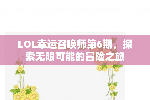 LOL幸运召唤师第6期，探索无限可能的冒险之旅