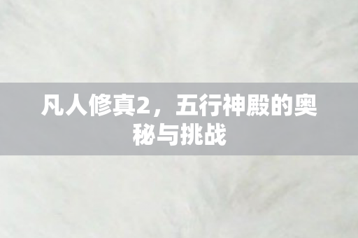 凡人修真2，五行神殿的奥秘与挑战