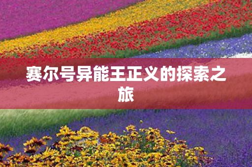赛尔号异能王正义的探索之旅