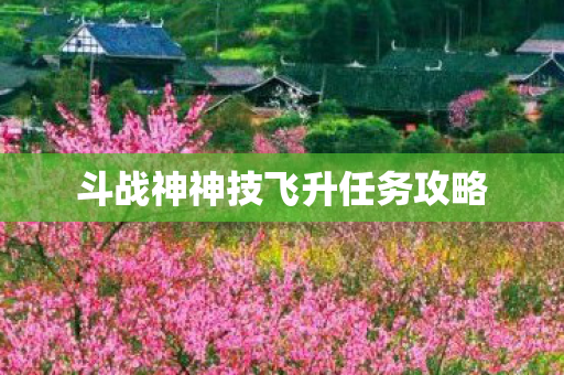 斗战神神技飞升任务攻略