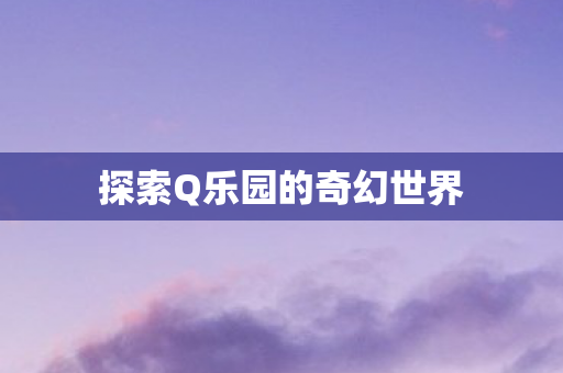 探索Q乐园的奇幻世界