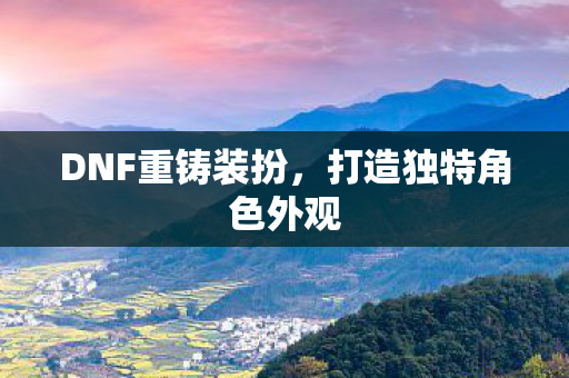 DNF重铸装扮，打造独特角色外观