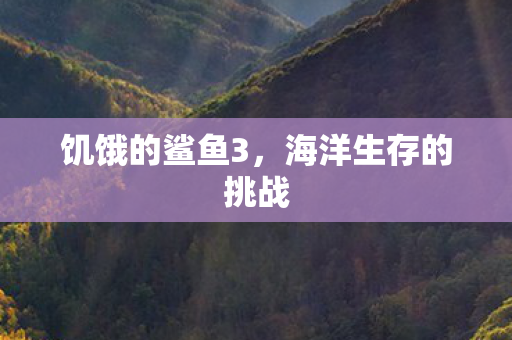 饥饿的鲨鱼3，海洋生存的挑战