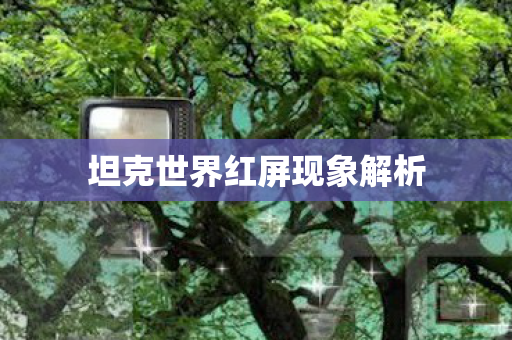 坦克世界红屏现象解析