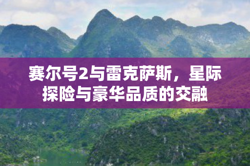 赛尔号2与雷克萨斯，星际探险与豪华品质的交融