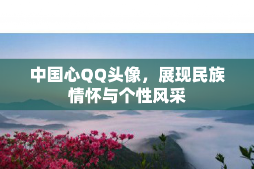 中国心QQ头像，展现民族情怀与个性风采